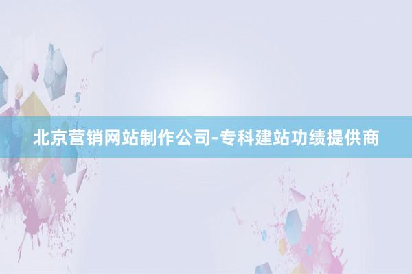 北京营销网站制作公司-专科建站功绩提供商