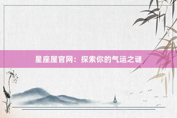 星座屋官网：探索你的气运之谜