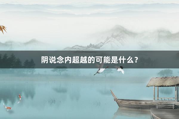 阴说念内超越的可能是什么？