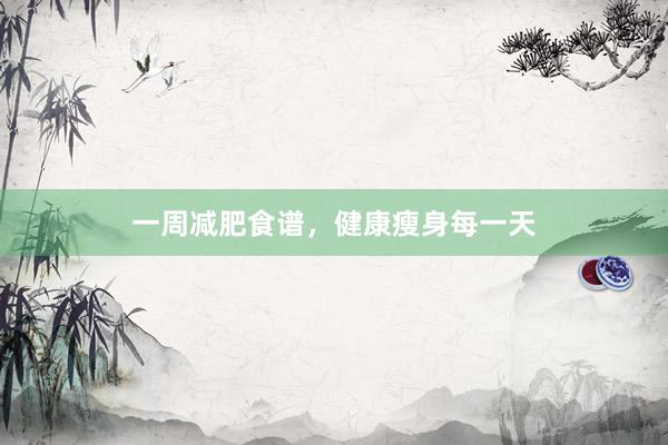 一周减肥食谱，健康瘦身每一天